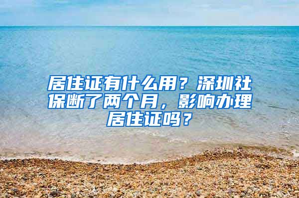 居住证有什么用？深圳社保断了两个月，影响办理居住证吗？