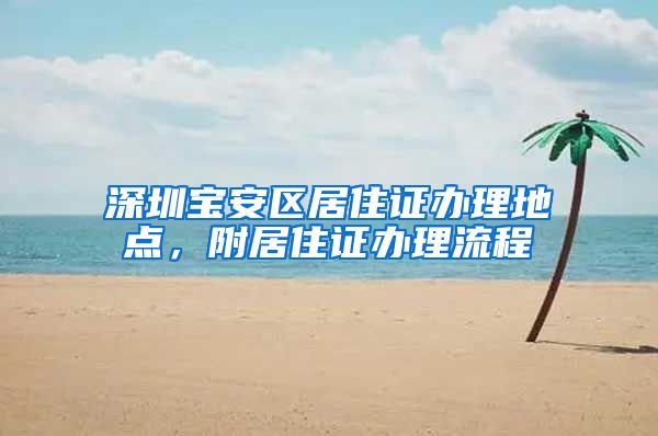 深圳宝安区居住证办理地点，附居住证办理流程