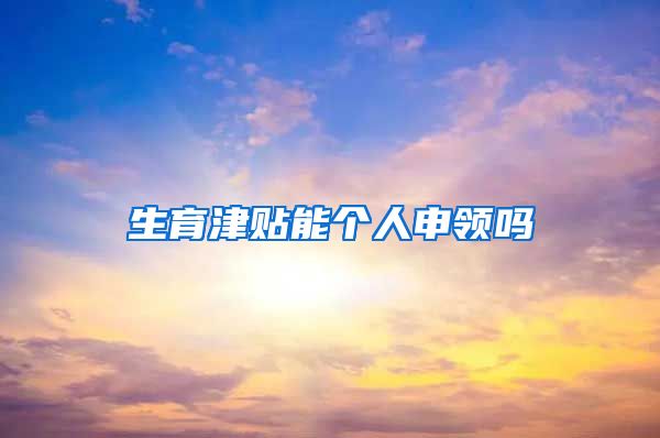 生育津贴能个人申领吗