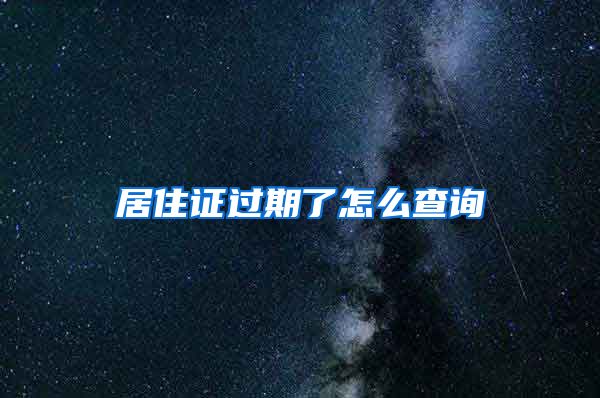 居住证过期了怎么查询