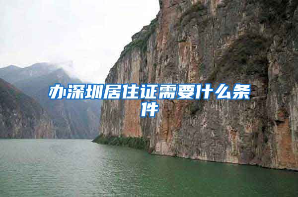 办深圳居住证需要什么条件