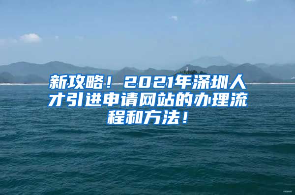 新攻略！2021年深圳人才引进申请网站的办理流程和方法！