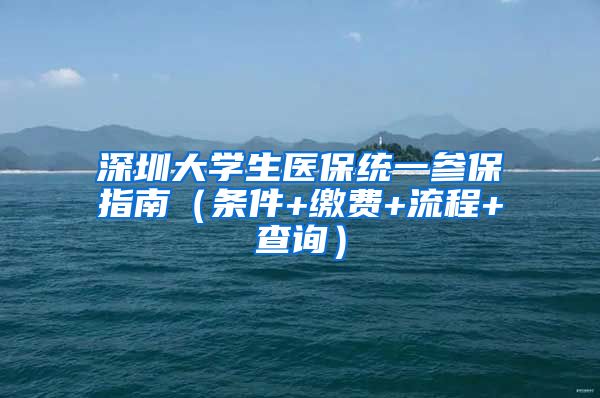 深圳大学生医保统一参保指南（条件+缴费+流程+查询）