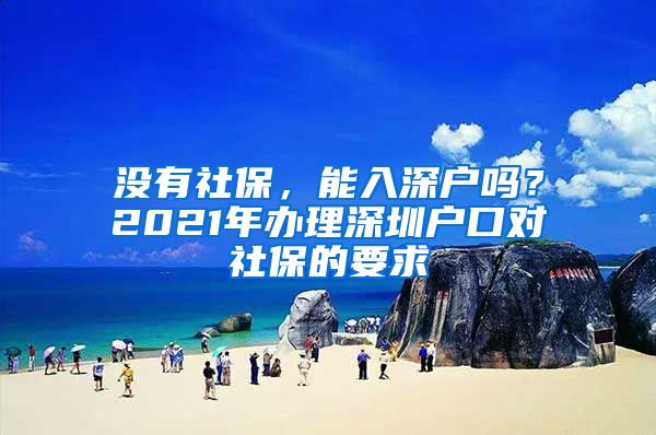 没有社保，能入深户吗？2021年办理深圳户口对社保的要求