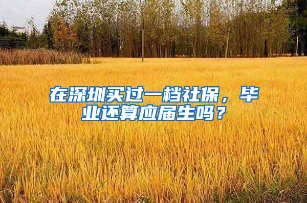 在深圳买过一档社保，毕业还算应届生吗？