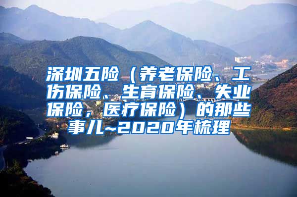 深圳五险（养老保险、工伤保险、生育保险、失业保险，医疗保险）的那些事儿~2020年梳理