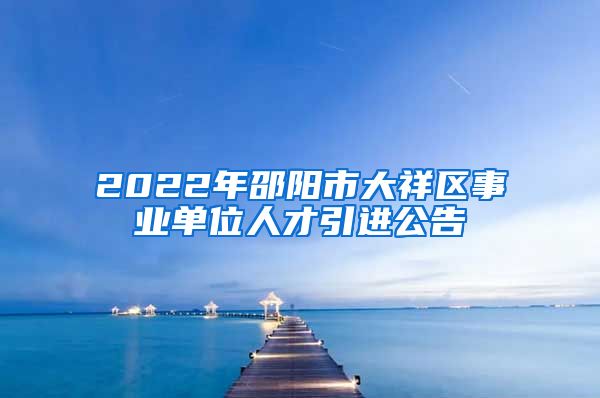 2022年邵阳市大祥区事业单位人才引进公告