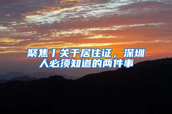 聚焦丨关于居住证，深圳人必须知道的两件事