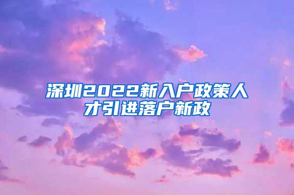 深圳2022新入户政策人才引进落户新政