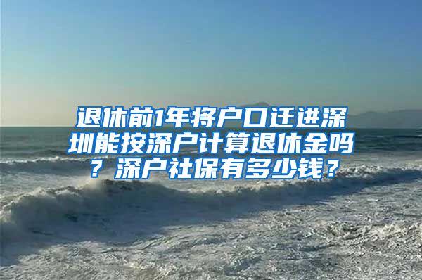 退休前1年将户口迁进深圳能按深户计算退休金吗？深户社保有多少钱？