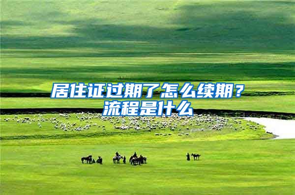 居住证过期了怎么续期？流程是什么