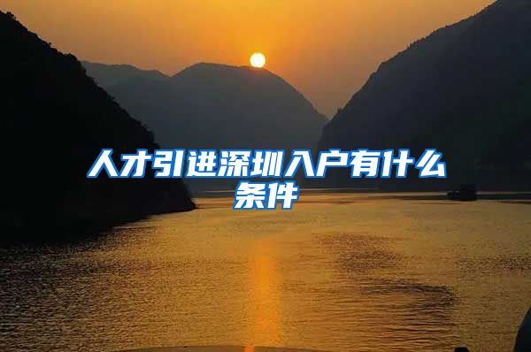 人才引进深圳入户有什么条件