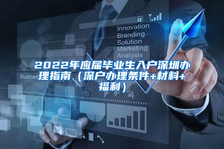 2022年应届毕业生入户深圳办理指南（深户办理条件+材料+福利）