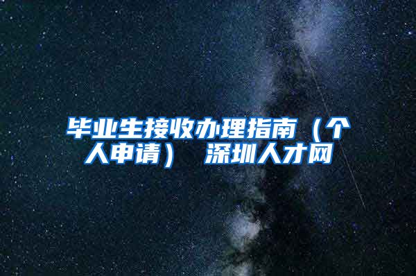 毕业生接收办理指南（个人申请） 深圳人才网