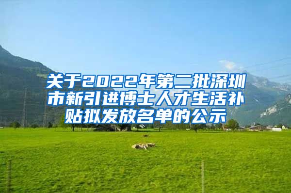 关于2022年第二批深圳市新引进博士人才生活补贴拟发放名单的公示