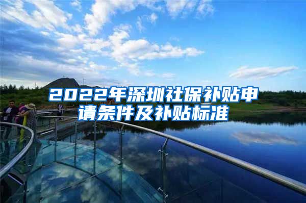 2022年深圳社保补贴申请条件及补贴标准