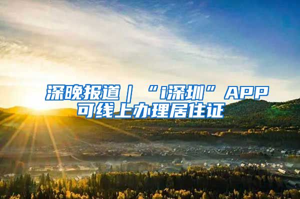 深晚报道｜“i深圳”APP可线上办理居住证