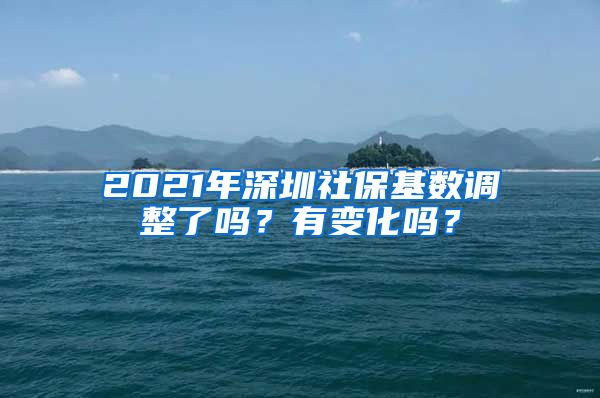 2021年深圳社保基数调整了吗？有变化吗？