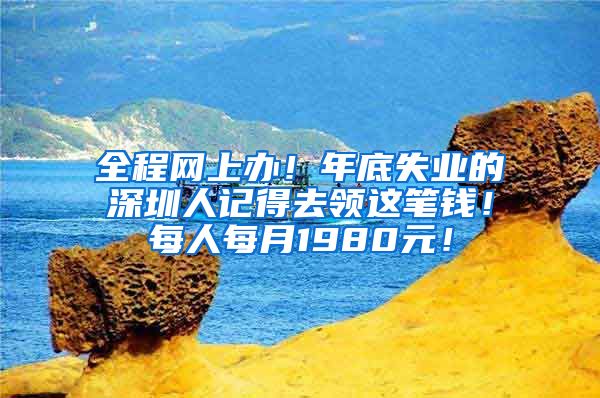 全程网上办！年底失业的深圳人记得去领这笔钱！每人每月1980元！
