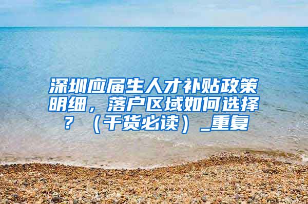 深圳应届生人才补贴政策明细，落户区域如何选择？（干货必读）_重复