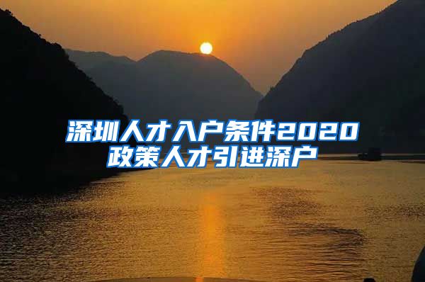 深圳人才入户条件2020政策人才引进深户