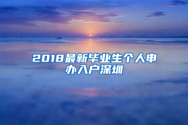 2018最新毕业生个人申办入户深圳