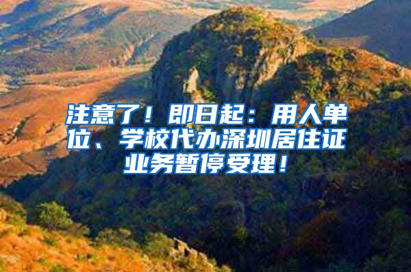 注意了！即日起：用人单位、学校代办深圳居住证业务暂停受理！