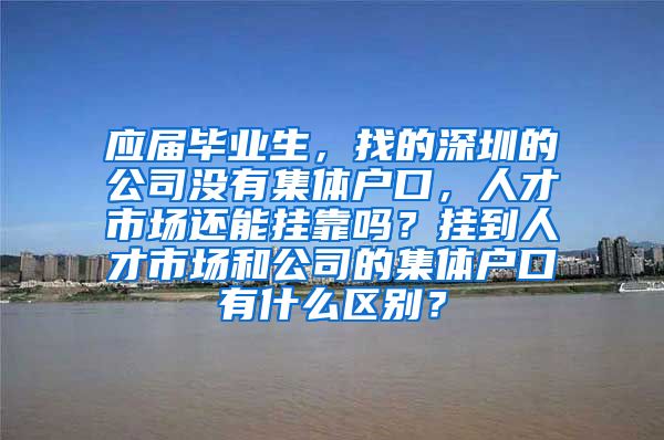 应届毕业生，找的深圳的公司没有集体户口，人才市场还能挂靠吗？挂到人才市场和公司的集体户口有什么区别？