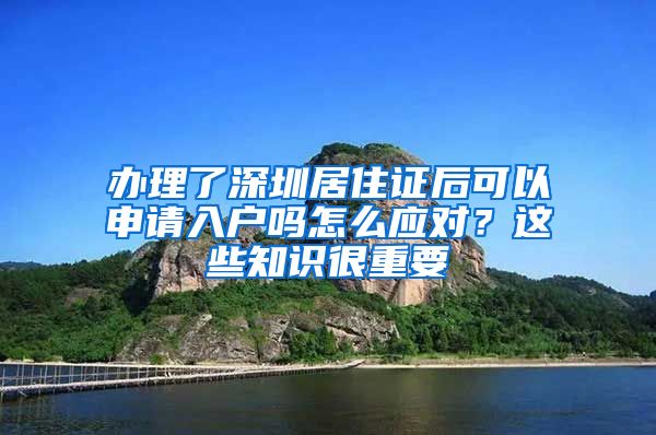 办理了深圳居住证后可以申请入户吗怎么应对？这些知识很重要