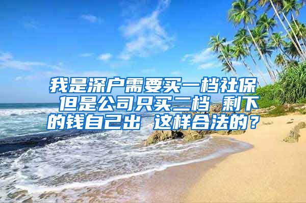 我是深户需要买一档社保 但是公司只买二档 剩下的钱自己出 这样合法的？