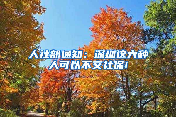 人社部通知：深圳这六种人可以不交社保!