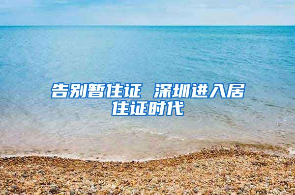 告别暂住证 深圳进入居住证时代
