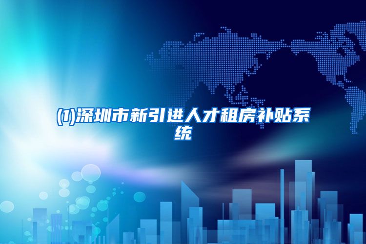 (1)深圳市新引进人才租房补贴系统