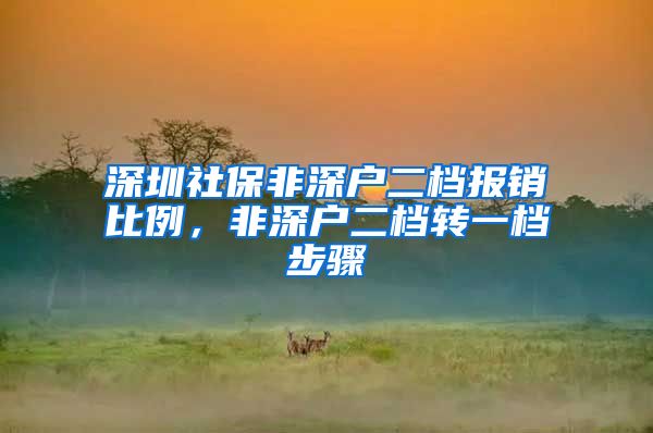 深圳社保非深户二档报销比例，非深户二档转一档步骤