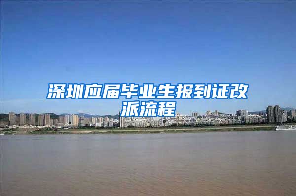 深圳应届毕业生报到证改派流程