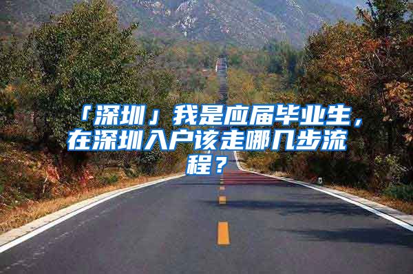 「深圳」我是应届毕业生，在深圳入户该走哪几步流程？