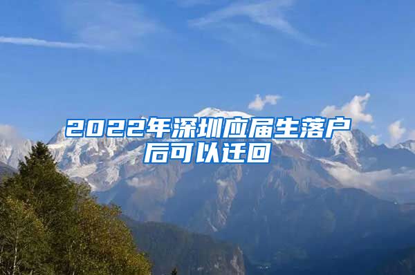 2022年深圳应届生落户后可以迁回
