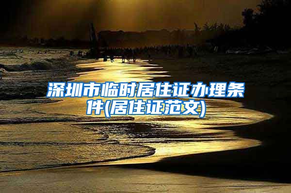 深圳市临时居住证办理条件(居住证范文)