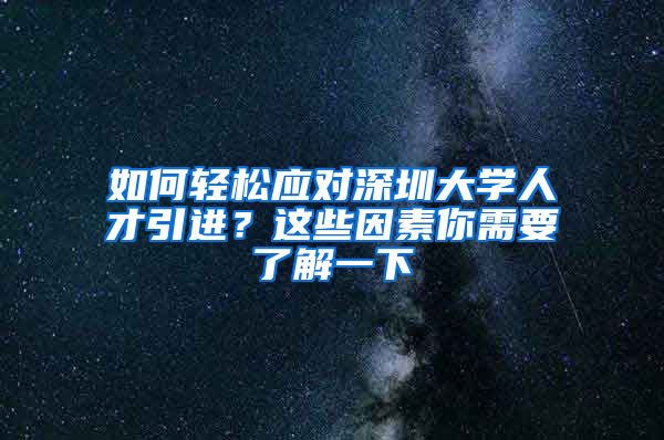 如何轻松应对深圳大学人才引进？这些因素你需要了解一下