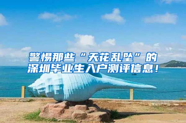 警惕那些“天花乱坠”的深圳毕业生入户测评信息！