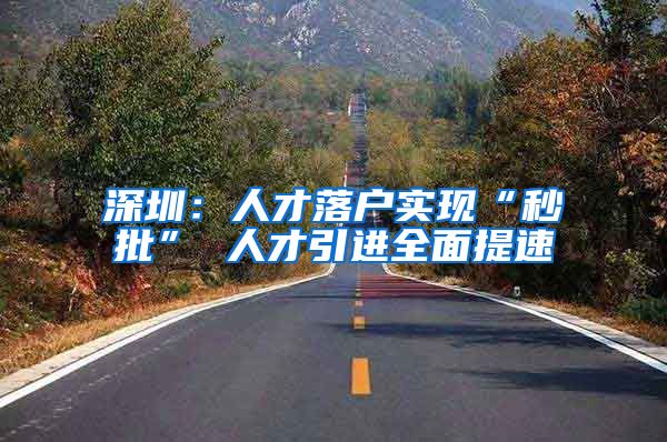 深圳：人才落户实现“秒批” 人才引进全面提速