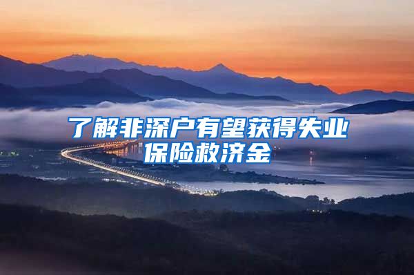 了解非深户有望获得失业保险救济金