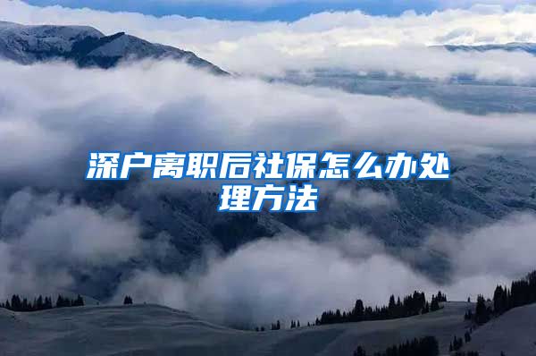 深户离职后社保怎么办处理方法