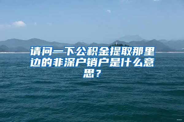 请问一下公积金提取那里边的非深户销户是什么意思？
