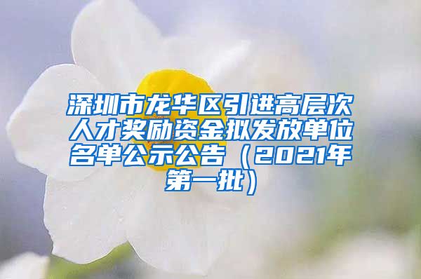 深圳市龙华区引进高层次人才奖励资金拟发放单位名单公示公告（2021年第一批）