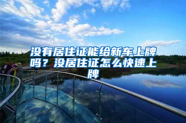 没有居住证能给新车上牌吗？没居住证怎么快速上牌