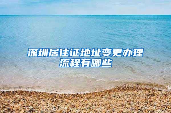 深圳居住证地址变更办理流程有哪些