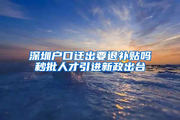 深圳户口迁出要退补贴吗秒批人才引进新政出台