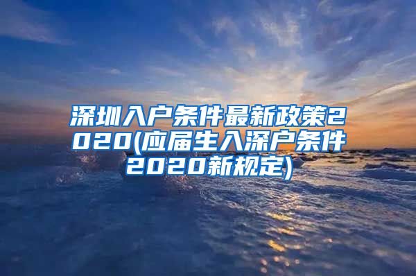 深圳入户条件最新政策2020(应届生入深户条件2020新规定)