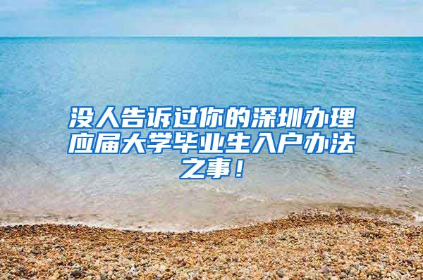 没人告诉过你的深圳办理应届大学毕业生入户办法之事！